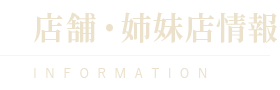 店舗・姉妹店情報 INFORMATION