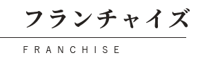 フランチャイズ FRANCHISE